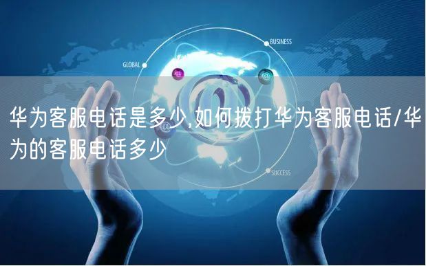 华为客服电话是多少,如何拨打华为客服电话/华为的客服电话多少(图1)
