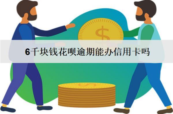 6千块钱花呗逾期能办信用卡吗？