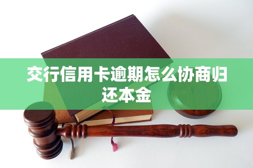 交行信用卡逾期怎么协商归还本金