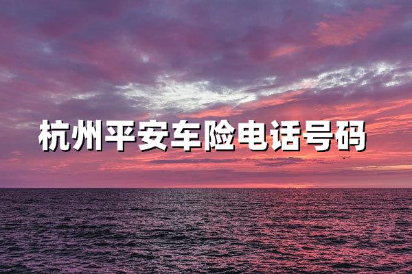 杭州平安车险电话号码95511及400服务专线：全天候保障您的行车安全