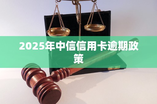 2025年中信信用卡逾期政策