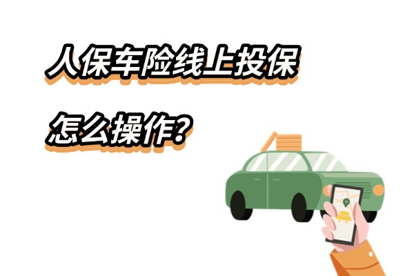 人保车险自己怎么买？人保车险线上投保怎么操作？附2025最新报价表