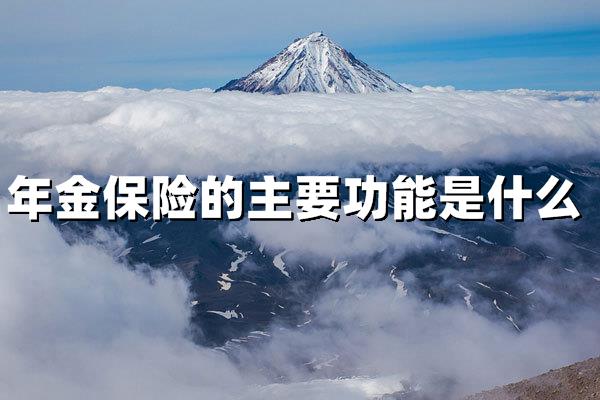 年金保险的主要功能是什么？一文读懂它的核心价值