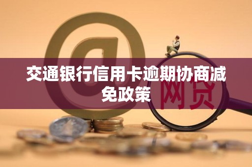 交通银行信用卡逾期协商减免政策