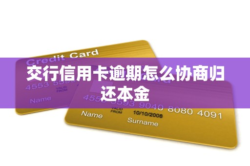 交行信用卡逾期怎么协商归还本金