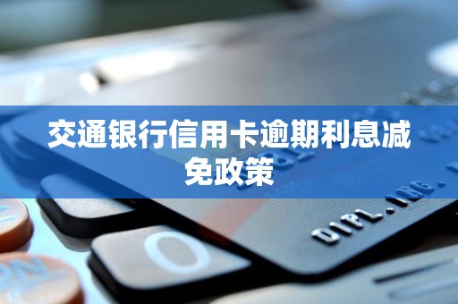 交通银行信用卡逾期利息减免政策