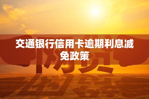 交通银行信用卡逾期利息减免政策