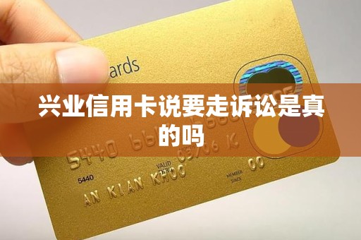 兴业信用卡说要走诉讼是真的吗