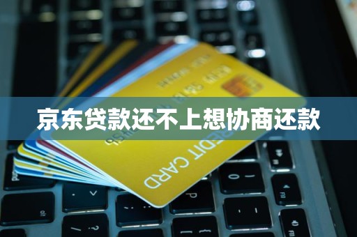 京东贷款还不上想协商还款