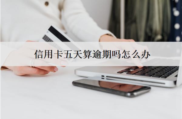 信用卡五天算逾期吗怎么办？会怎么样？