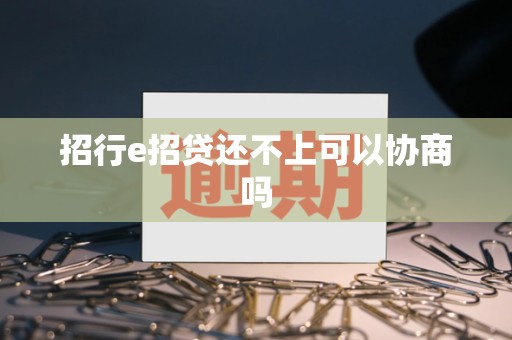 招行e招贷还不上可以协商吗